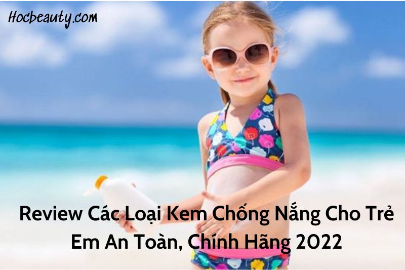 Review Cac Loai Kem Chong Nang Cho Tre Em An Toan Chinh Hang 2022