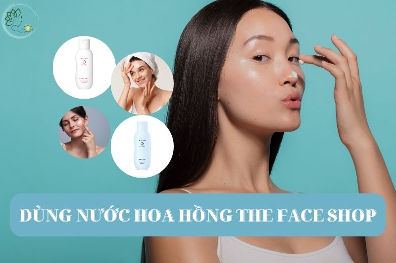 Cách Sử Dụng Nước Hoa Hồng The Face Shop