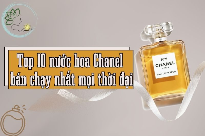 Top 10 nước hoa Chanel bán chạy nhất mọi thời đại Cách phân biệt thật, giả