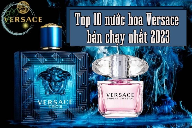 Top 10 nước hoa Versace bán chạy nhất 2023 Cách phân biệt thật, giả