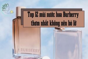 Top 12 mùi nước hoa Burberry thơm nhất không nên bỏ lỡ!