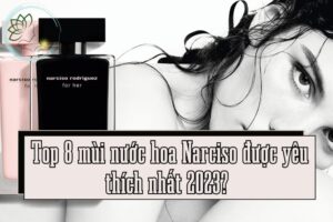 Top 8 mùi nước hoa Narciso được yêu thích nhất 2023 Cách giữ mùi thơm bền lâu