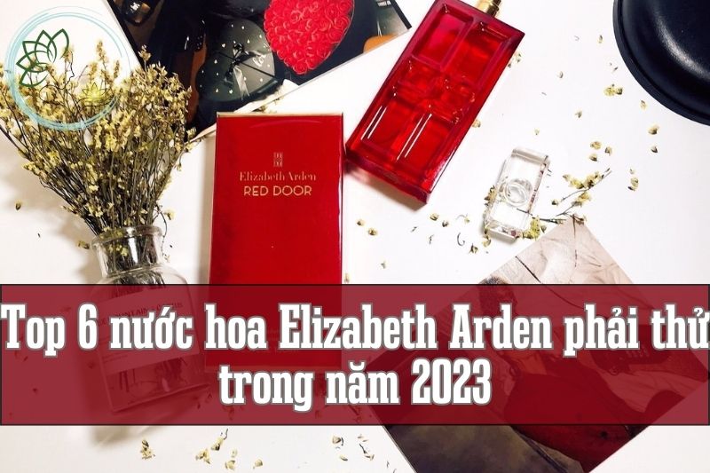 Top 6 nước hoa Elizabeth Arden phải thử trong năm 2023