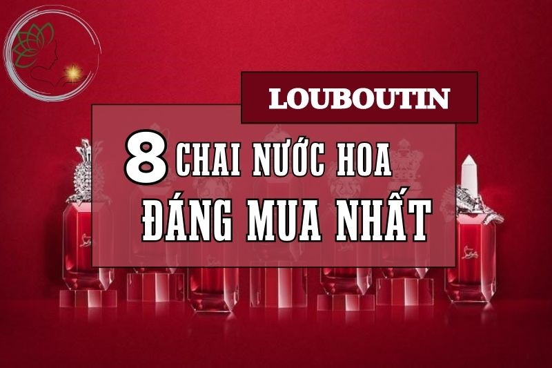 Top 8 nước hoa Louboutin Phong cách, quý phái và độc đáo